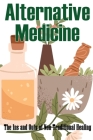 Alternative Medicine - The Ins and Outs of Non-Traditional Healing: Guide That Explores the Many Different Components of Alternative Medicine Amazing Cover Image