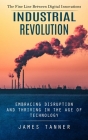 Industrial Revolution: The Fine Line Between Digital Innovations (Embracing Disruption and Thriving in the Age of Technology) By James Tanner Cover Image
