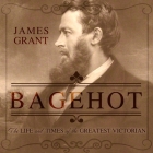 Bagehot Lib/E: The Life and Times of the Greatest Victorian By James Grant, Jonathan Cowley (Read by) Cover Image