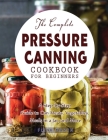 The Complete Pressure Canning Cookbook for Beginners By Flink Maryn Cover Image