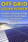 Off Grid Solar Power: 20 Easy Lessons How to Build Your Own Solar Power System Cover Image
