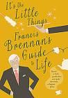 It's the Little Things: Francis Brennan's Guide to Life By Francis Brennan Cover Image