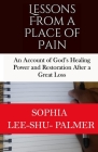 Lessons From a Place of Pain: An account of God's healing and restoration after a great loss By Sophia Lee-Shu-Palmer Cover Image