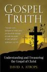Gospel Truth: Understanding and Treasuring the Gospel of Christ By David a. Atrops Cover Image