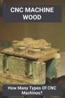 CNC Machine Wood: How Many Types Of CNC Machines?: Cnc Milling Machine By Bert Galapon Cover Image