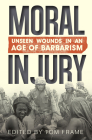 Moral Injury: Unseen Wounds in an Age of Barbarism By Tom Frame Cover Image