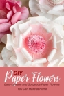 DIY Paper Flowers: Easy-to-Make and Gorgeous Paper Flowers You Can Make at Home By Harry Choi Cover Image