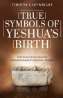 True Symbols of Yeshua's Birth: Little Known Facts about the Anticipation and Arrival of our Messiah By Timothy Cartwright Cover Image