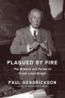 Plagued by Fire: The Dreams and Furies of Frank Lloyd Wright By Paul Hendrickson Cover Image