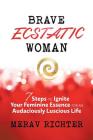 Brave Ecstatic Woman: 7 Steps to Ignite Your Feminine Essence for an Audaciously Luscious Life By Merav Richter Cover Image