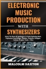 Electronic Music Production with Synthesizers: Unlock The Power Of Synthesizers To Create Captivating Beats, Professional Sound Design, Melodies, Prod Cover Image
