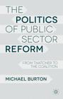 The Politics of Public Sector Reform: From Thatcher to the Coalition By M. Burton Cover Image