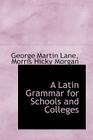 A Latin Grammar for Schools and Colleges By George Martin Lane Cover Image