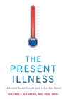 The Present Illness: American Health Care and Its Afflictions By Martin F. Shapiro Cover Image