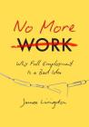 No More Work: Why Full Employment Is a Bad Idea By James Livingston Cover Image