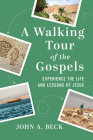 A Walking Tour of the Gospels: Experience the Life and Lessons of Jesus By John A. Beck Cover Image