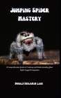 Jumping Spider Mastery: A Comprehensive Guide to Training and Understanding Your Eight-Legged Companion By Donald Benjamin Liam Liam Cover Image