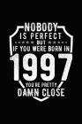 Nobody Is Perfect But If You Were Born in 1997 You're Pretty Damn Close: Birthday Notebook for Your Friends That Love Funny Stuff Cover Image