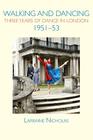 Walking and Dancing: Three Years of Dance in London, 1951-53 By Larraine Nicholas Cover Image