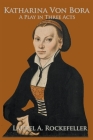 Katharina von Bora: A Play in Three Acts By Laurel A. Rockefeller Cover Image