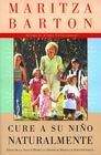 Cure a su nino naturalmente: Guia de la salud desde la infancia hasta la adolescencia By Maritza Barton Cover Image