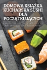 Domowa KsiĄŻka Kucharska Sushi Dla PoczĄtkujĄcych By Maria Nowakowska Cover Image