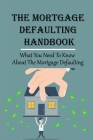 The Mortgage Defaulting Handbook: What You Need To Know About The Mortgage Defaulting: How To Execute A Strategic Mortgage Default Cover Image
