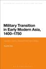 Military Transition in Early Modern Asia, 1400-1750: Cavalry, Guns, Government and Ships (Bloomsbury Studies in Military History) By Kaushik Roy Cover Image