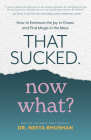 That Sucked. Now What?: How to Embrace the Joy in Chaos and Find Magic in the Mess By Dr. Neeta Bhushan Cover Image