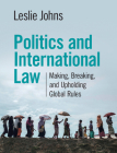 Politics and International Law: Making, Breaking, and Upholding Global Rules By Leslie Johns Cover Image