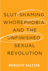 Slut-Shaming, Whorephobia, and the Unfinished Sexual Revolution By Meredith Ralston Cover Image