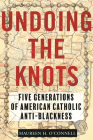 Undoing the Knots: Five Generations of American Catholic Anti-Blackness By Maureen O'Connell Cover Image