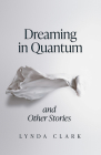 Dreaming in Quantum and Other Stories By Lynda Clark Cover Image