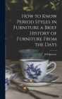 How to Know Period Styles in Furniture a Brief History of Furniture From the Days By W. L. Kimerly Cover Image