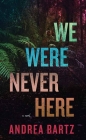 We Were Never Here By Andrea Bartz Cover Image