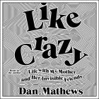Like Crazy: Life with My Mother and Her Invisible Friends By Dan Mathews (Read by) Cover Image