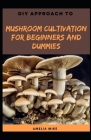 DIY Approach To Mushroom Cultivation For Beginners And Dummies By Amelia Mike Cover Image