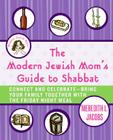 The Modern Jewish Mom's Guide to Shabbat: Connect and Celebrate--Bring Your Family Together with the Friday Night Meal By Meredith L. Jacobs Cover Image