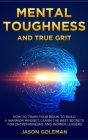 Mental Toughness and true grit: How to train your brain to build a warrior mindset, learn the best secrets for entrepreneurs and women leaders Cover Image
