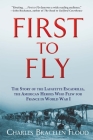 First to Fly: The Story of the Lafayette Escadrille, the American Heroes Who Flew for France in World War I By Charles Bracelen Flood Cover Image