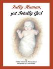 Fully Human, Yet Totally God By Debbie Alberini, Thomas G. Loser Cover Image
