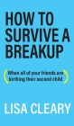 How to Survive a Breakup: (When all of your friends are birthing their second child) By Lisa Cleary Cover Image