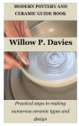 Modern Pottery and Ceramic Guide Book: Practical steps in making numerous ceramic types and design By Willow P. Davies Cover Image