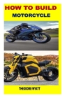 How to Build Motorcycle By Theodore Wyatt Cover Image