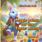 Magic paints for the Easter Bunny: The Adventures of the Easter Bunny and His Friends Cover Image