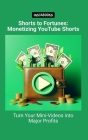Shorts to Fortunes: Monetizing YouTube Shorts: Turn Your Mini-Videos into Major Profits Cover Image