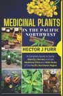 Medicinal Plants In The Pacific Northwest: A Complete Guide to Easily Identify, Harvest and Use Medicinal Flora and Wild Herbs of the Pacific Northwes Cover Image