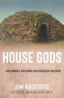 House Gods: Sustainable Buildings and Renegade Builders By Jim Kristofic Cover Image