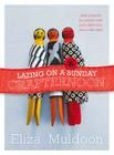 Lazing on a Sunday Crafternoon: Little Projects for People with Just a Little Time and Little Skill Cover Image