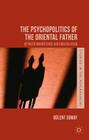 The Psychopolitics of the Oriental Father: Between Omnipotence and Emasculation (Studies in the Psychosocial) By B. Somay Cover Image